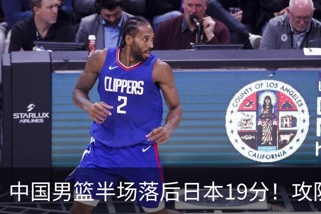 中国男篮半场落后日本19分！攻防两端被爆，郭士强毫无办法，真危险了